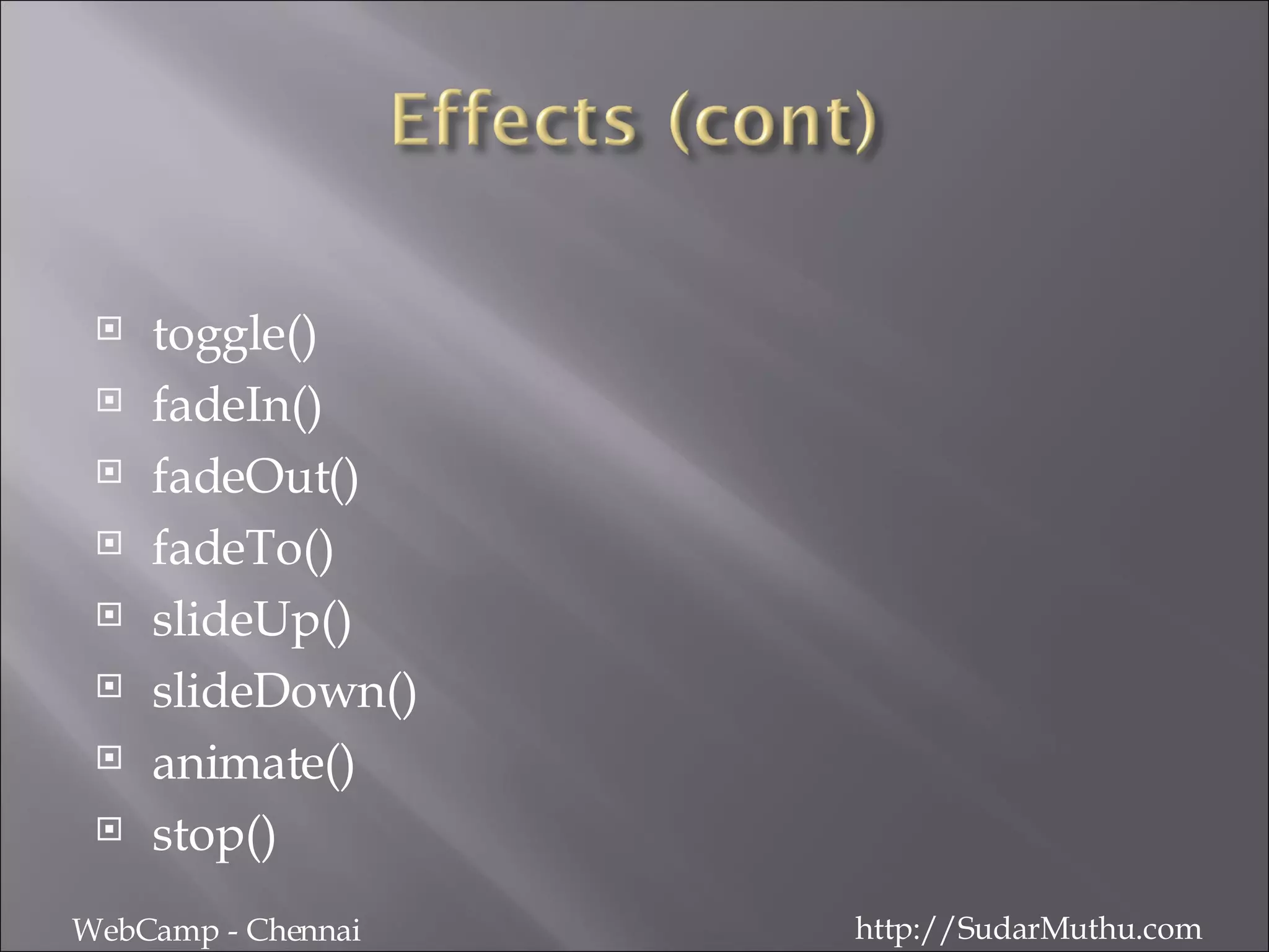 toggle() fadeIn() fadeOut() fadeTo() slideUp() slideDown() animate() stop() WebCamp - Chennai http://SudarMuthu.com 