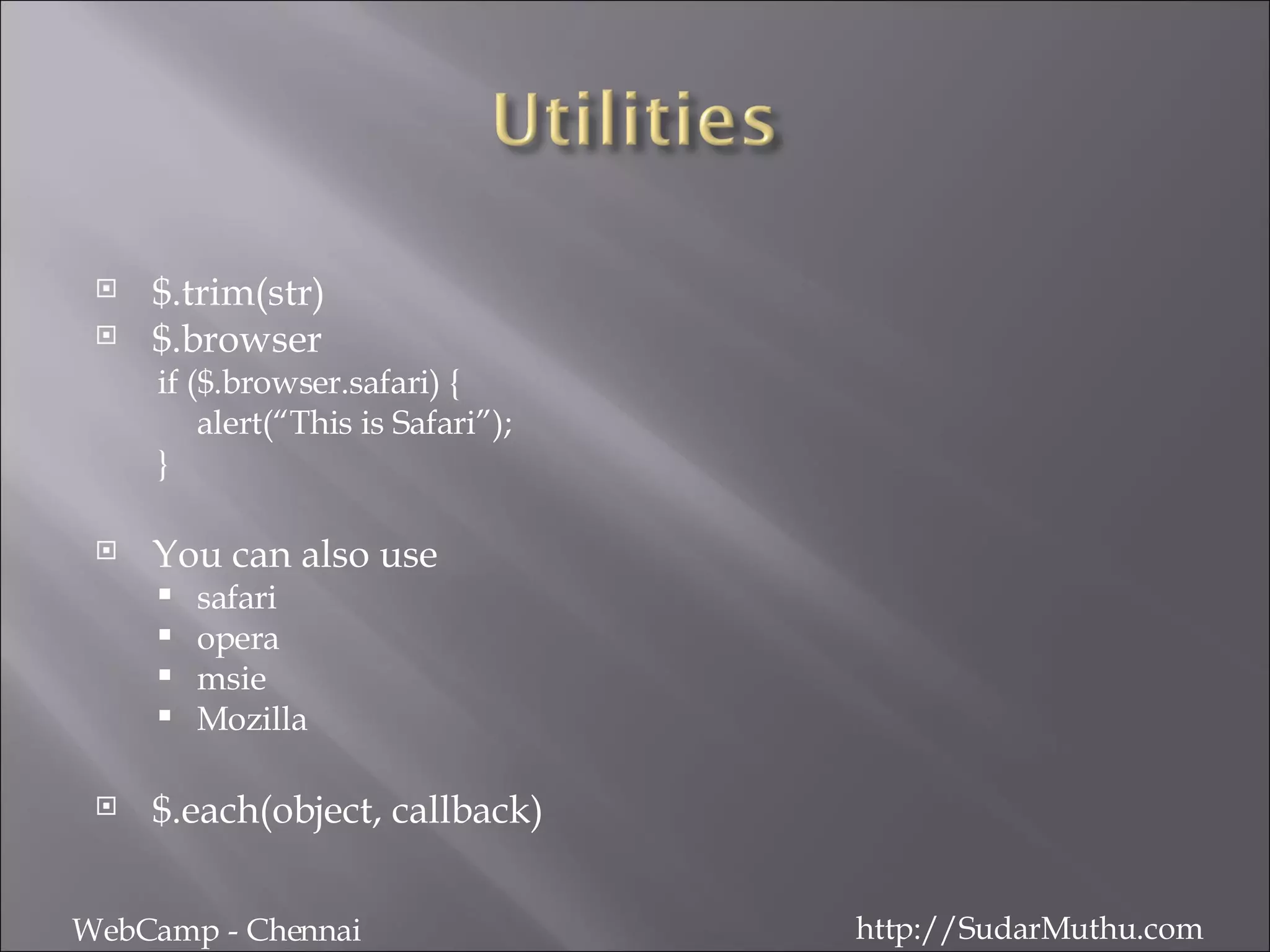 $.trim(str) $.browser if ($.browser.safari) { alert(“This is Safari”); } You can also use safari opera msie Mozilla $.each(object, callback) WebCamp - Chennai http://SudarMuthu.com 