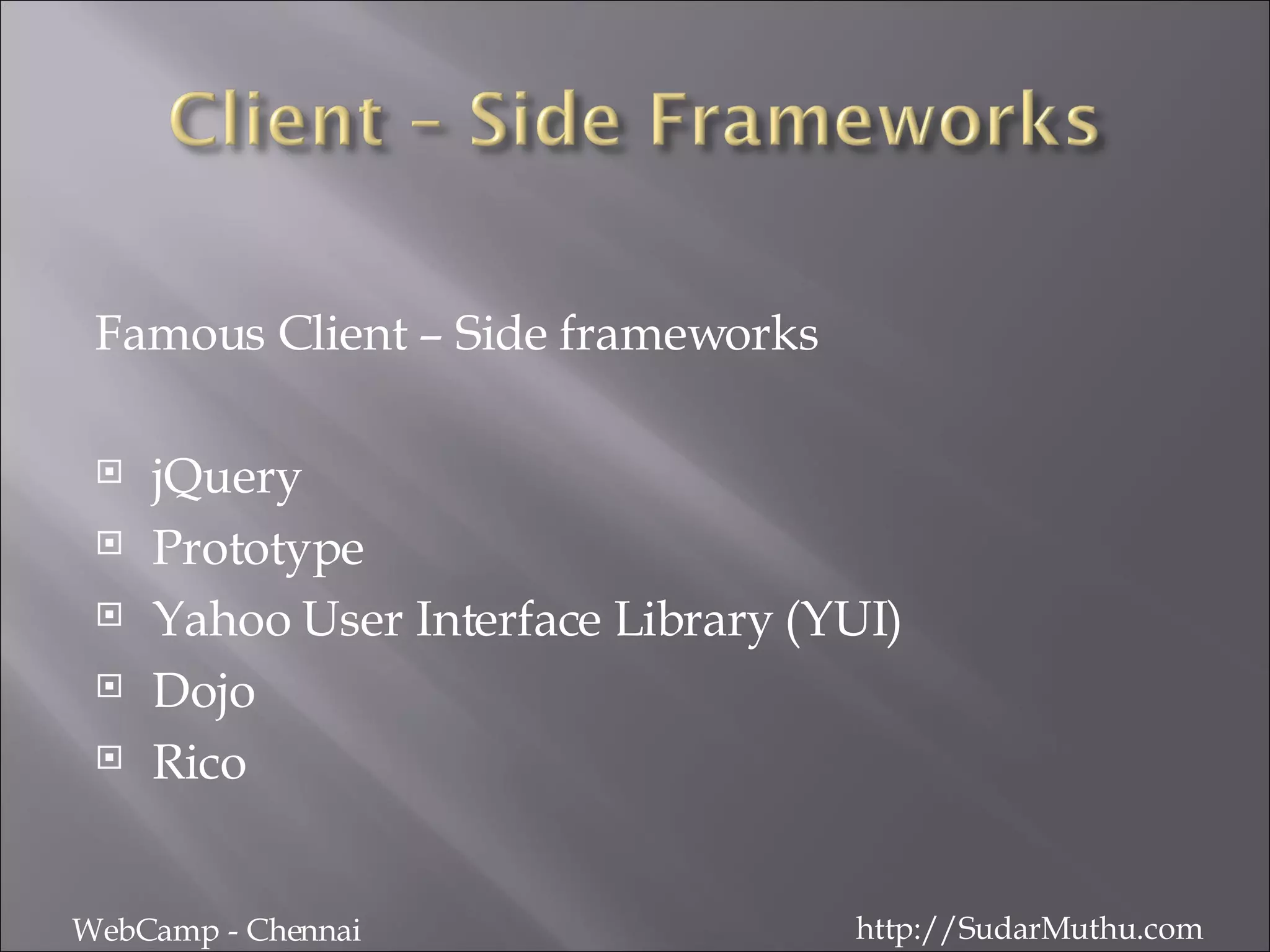 Famous Client – Side frameworks jQuery Prototype Yahoo User Interface Library (YUI) Dojo Rico WebCamp - Chennai http://SudarMuthu.com 