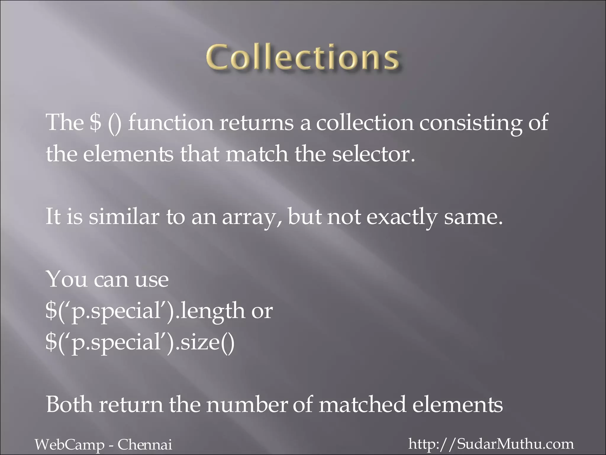 The $ () function returns a collection consisting of  the elements that match the selector.  It is similar to an array, but not exactly same. You can use  $(‘p.special’).length or  $(‘p.special’).size() Both return the number of matched elements WebCamp - Chennai http://SudarMuthu.com 