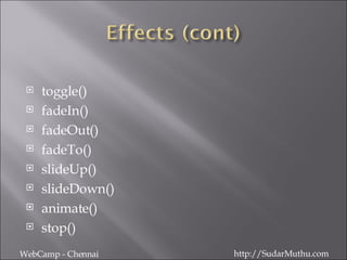 toggle() fadeIn() fadeOut() fadeTo() slideUp() slideDown() animate() stop() WebCamp - Chennai http://SudarMuthu.com 