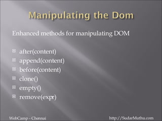 Enhanced methods for manipulating DOM after(content) append(content) before(content) clone() empty() remove(expr) WebCamp - Chennai http://SudarMuthu.com 