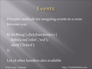 Provides methods for assigning events in a cross  browser way $(‘div#msg’).click(function(ev) { $(this).css(‘color’, ‘red’); alert(‘Clicked’); }); Lot of other handlers also available WebCamp - Chennai http://SudarMuthu.com 