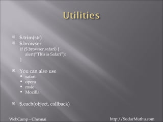 $.trim(str) $.browser if ($.browser.safari) { alert(“This is Safari”); } You can also use safari opera msie Mozilla $.each(object, callback) WebCamp - Chennai http://SudarMuthu.com 