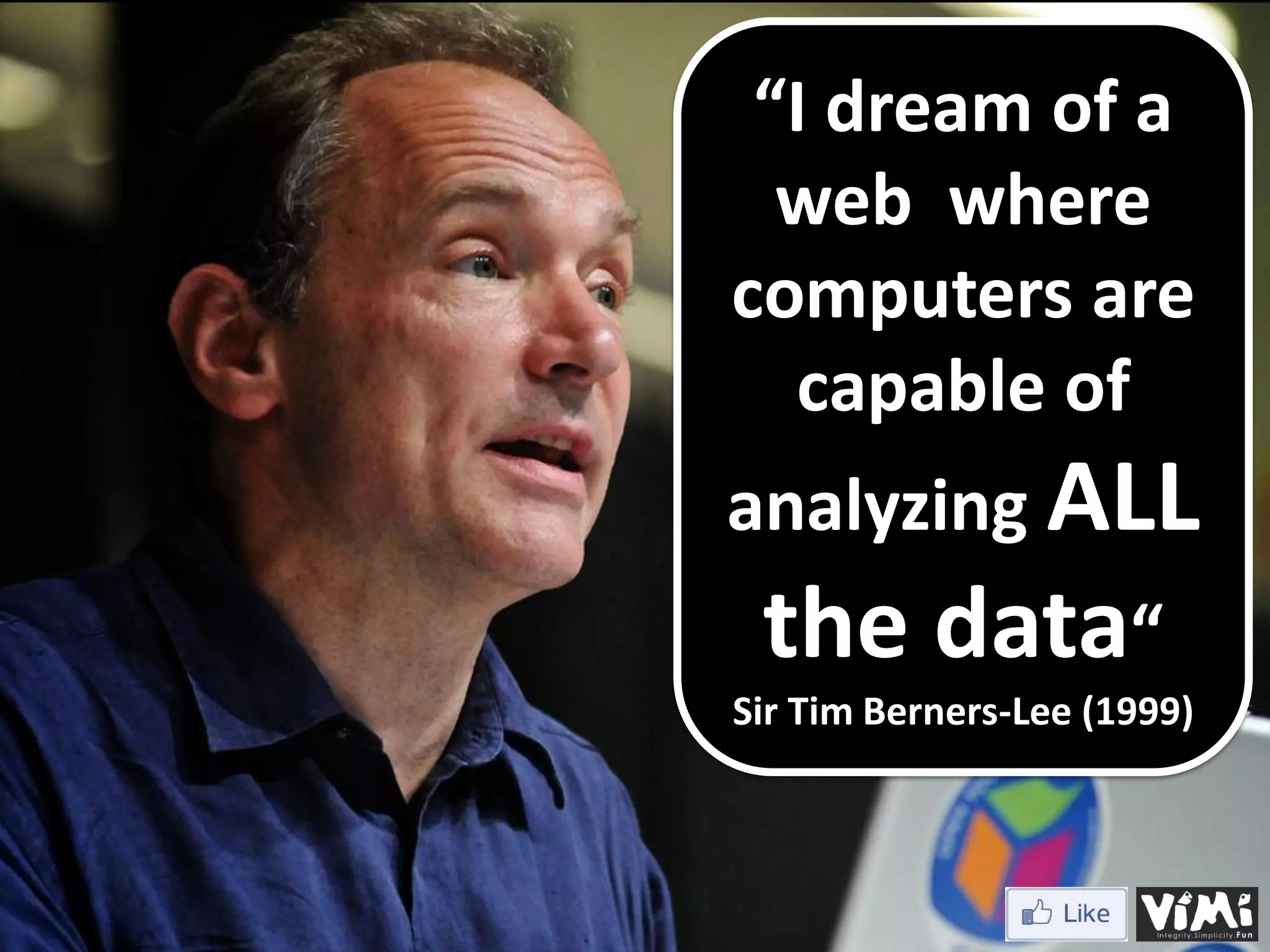 “I dream of a web where computers are capable of analyzing ALL the data“ Sir Tim Berners-Lee (1999) 