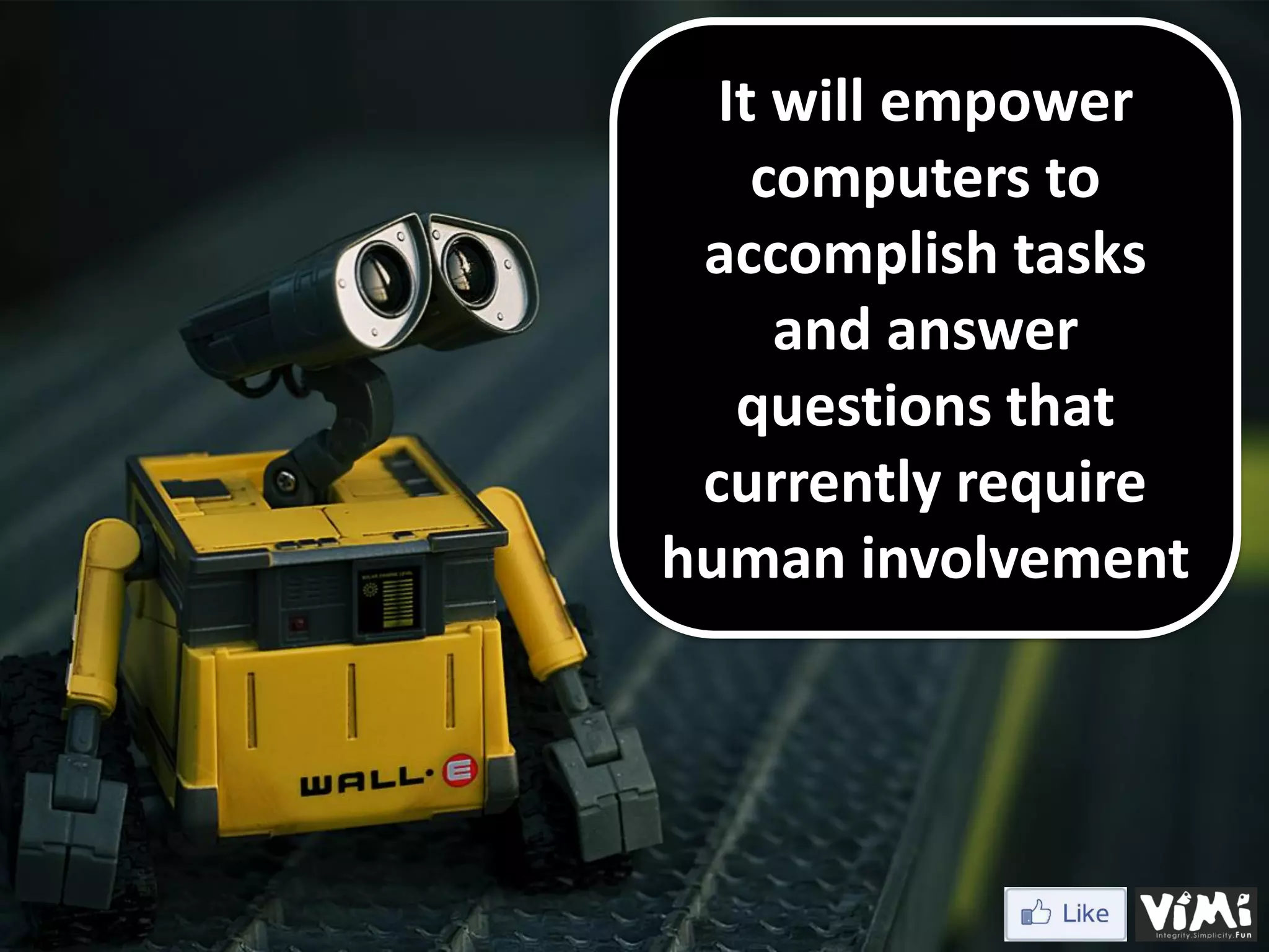 It will empower computers to accomplish tasks and answer questions that currently require human involvement 