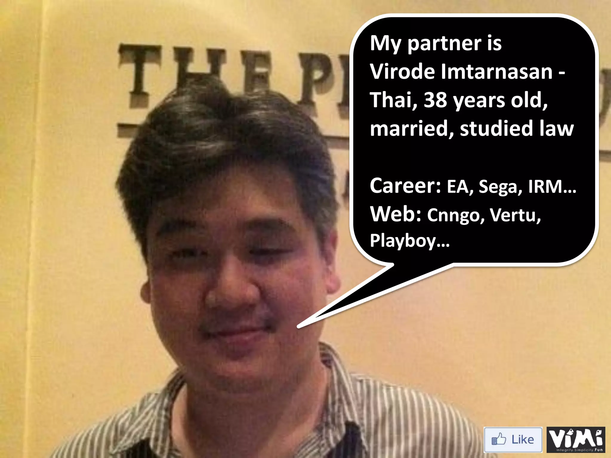 My partner is Virode Imtarnasan - Thai, 38 years old, married, studied law Career: EA, Sega, IRM… Web: Cnngo, Vertu, Playboy… Is your website targeting and engaging prospects? 