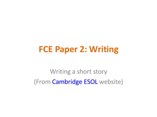 FCE Paper 2: Writing Writing a short story (From  Cambridge ESOL  website) 