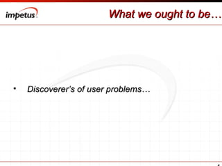 What we ought to be… Discoverer’s of user problems… 