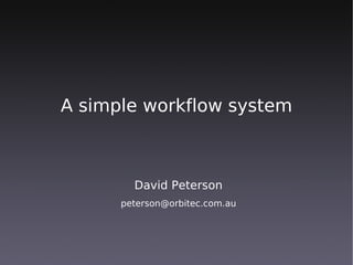 A simple workflow system



        David Peterson
      peterson@orbitec.com.au