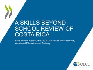 A SKILLS BEYOND
SCHOOL REVIEW OF
COSTA RICA
Skills beyond School, the OECD Review of Postsecondary
Vocational Education an...