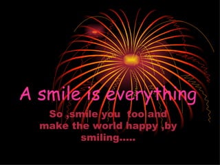 A smile is everything So ,smile you  too and make the world happy ,by smiling….. 