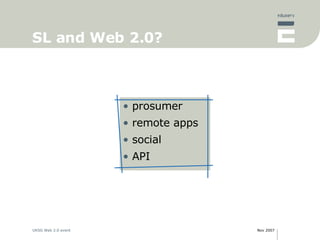 SL and Web 2.0? <ul><li>prosumer </li></ul><ul><li>remote apps </li></ul><ul><li>social </li></ul><ul><li>API </li></ul>
