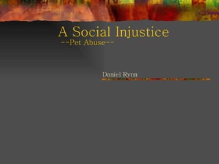 A Social Injustice Daniel Rynn --Pet Abuse-- 