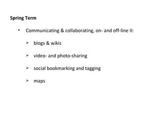 Spring Term Communicating & collaborating, on- and off-line II: blogs & wikis video- and photo-sharing social bookmarking and tagging maps 