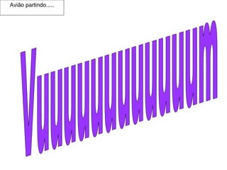 Avião partindo..... Vuuuuuuuuuuuum 