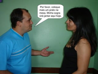 Por favor, coloque mais um prato na mesa. Minha sogra virá jantar aqui hoje. 