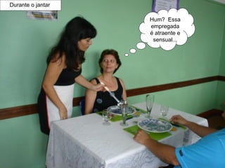 Durante o jantar  Hum?  Essa empregada é atraente e sensual... 