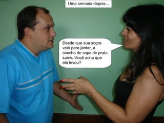 Uma semana depois... Desde que sua sogra veio para jantar, a concha de sopa de prata sumiu.Você acha que ela levou? 