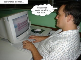 Vou enviar cópia para Íris nos EUA... escrevendo o e-mail...  