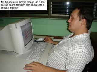 No dia seguinte, Sergio recebe um e-mail de sua sogra, também com cópia para a esposa, dizendo: 