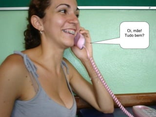 Oi, mãe! Tudo bem? 