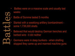 <ul><li>Battles were on a massive scale and usually last weeks </li></ul><ul><li>Battle of Somme lasted 5 months </li></ul...