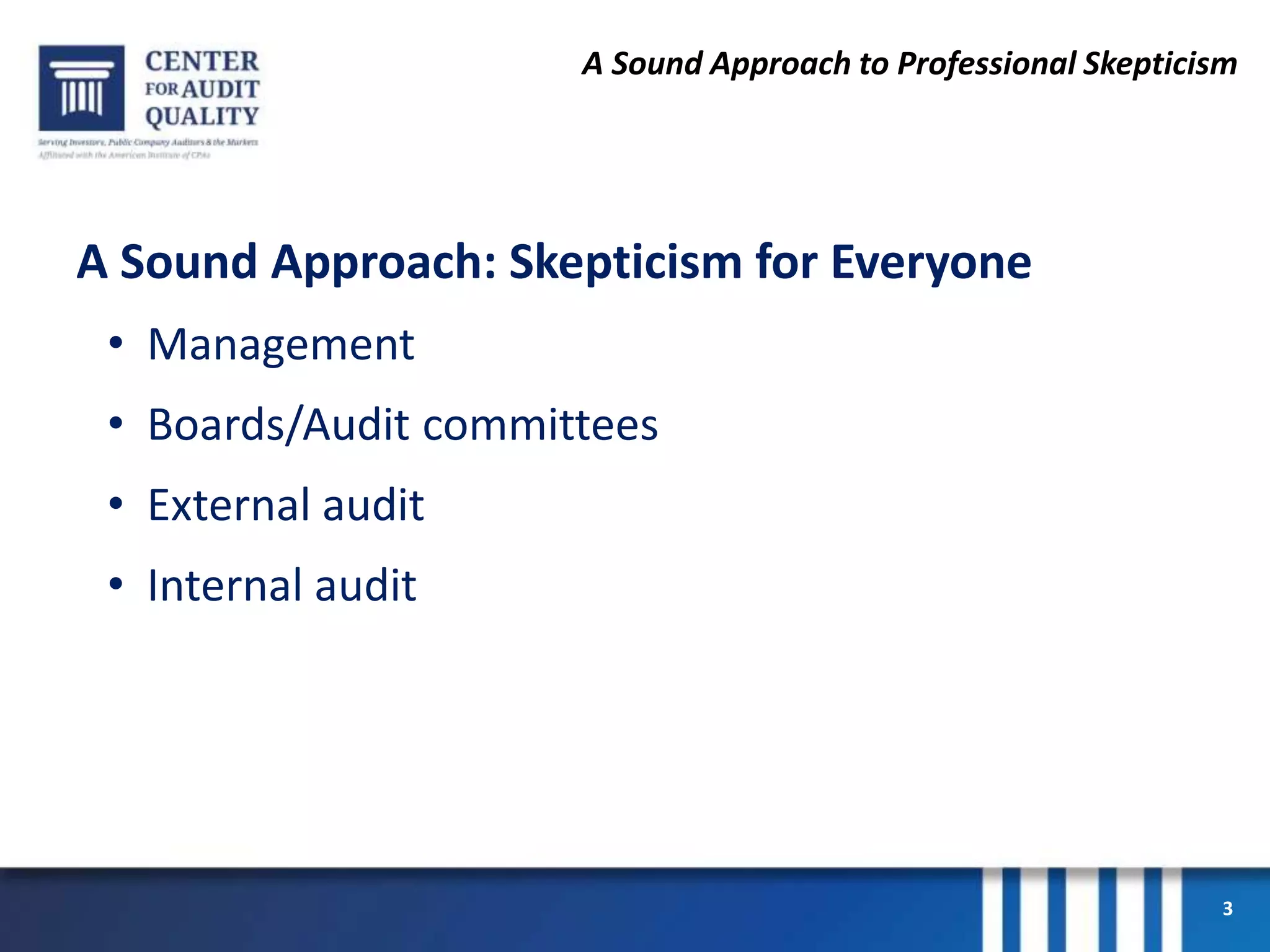 A Sound Approach to Professional Skepticism
A Sound Approach: Skepticism for Everyone
• Management
• Boards/Audit committees
• External audit
• Internal audit
3
 