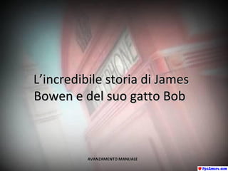 L’incredibile storia di JamesL’incredibile storia di James
Bowen e del suo gatto BobBowen e del suo gatto Bob
AVANZAMENTO MANUALEAVANZAMENTO MANUALE
 