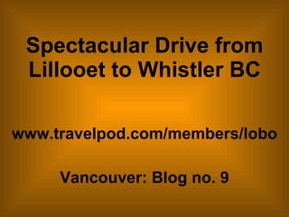 Spectacular Drive from Lillooet to Whistler BC www.travelpod.com/members/lobo Vancouver: Blog no. 9 