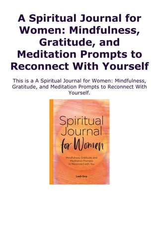 A Spiritual Journal for
Women: Mindfulness,
Gratitude, and
Meditation Prompts to
Reconnect With Yourself
This is a A Spiritual Journal for Women: Mindfulness,
Gratitude, and Meditation Prompts to Reconnect With
Yourself.
 