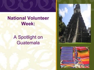 National Volunteer
      Week:

  A Spotlight on
   Guatemala
 
