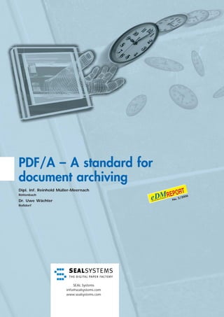 PDF/A – A standard for
document archiving
Dipl. Inf. Reinhold Müller-Meernach
Röttenbach
                                                     006
                                                  2/2
Dr. Uwe Wächter                               No.

Roßdorf




                           SEAL Systems
                       info@sealsystems.com
                       www.sealsystems.com
 