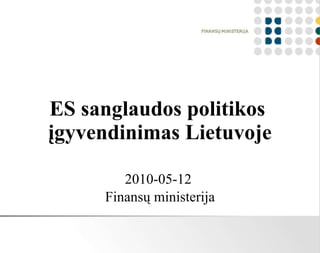 ES sanglaudos politikos  įgyvendinimas Lietuvoje 2010-05-12  Finansų ministerija 