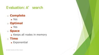 Evaluation: A* search
□ Complete
■ Yes
□ Optimal
■ Yes
□ Space
■ Keeps all nodes in memory
□ Time
■ Exponential
By Sohaib Chaudhery,UE Okara Campus! 24
 