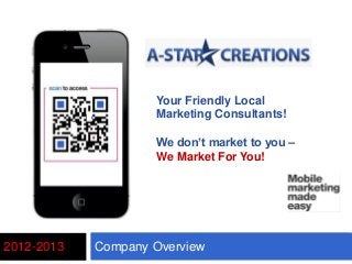 Company Overview2012-2013
Your Friendly Local
Marketing Consultants!
We don’t market to you –
We Market For You!
 