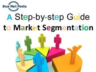 A Step-by-step Guide
to Market Segmentation
 