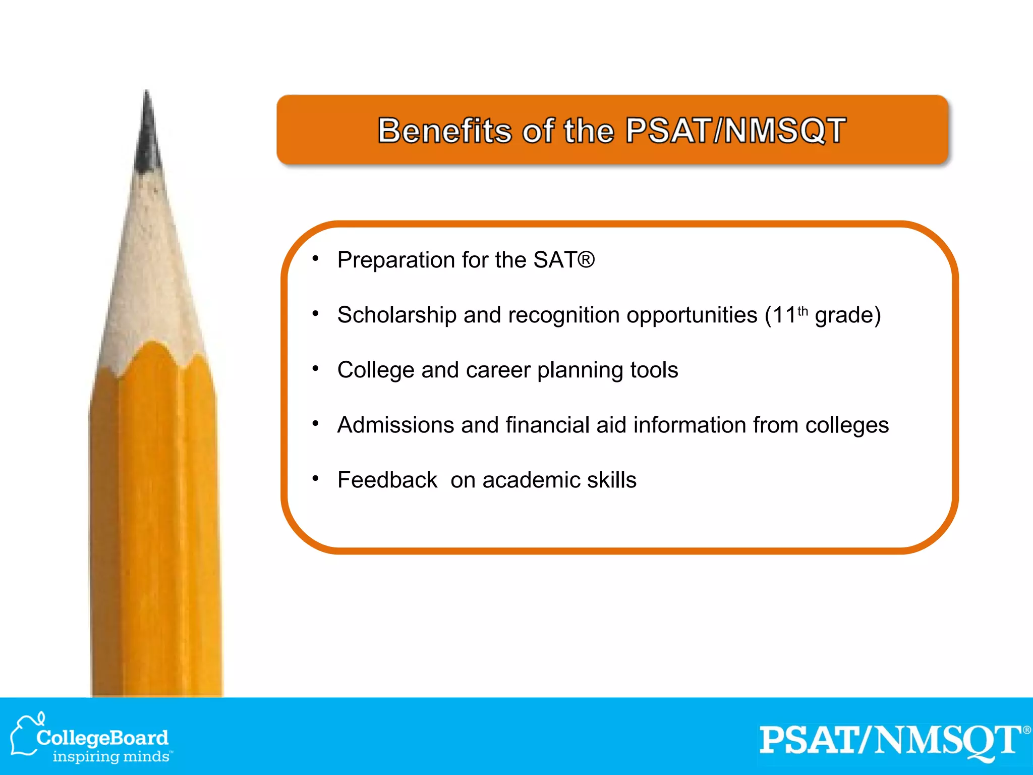 Preparation for the SAT® Scholarship and recognition opportunities (11 th  grade) College and career planning tools Admissions and financial aid information from colleges Feedback  on academic skills 