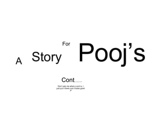 Pooj’s Cont …… Don’t ask me what a cont is, I just put it there cos it looks good :P A Story For 