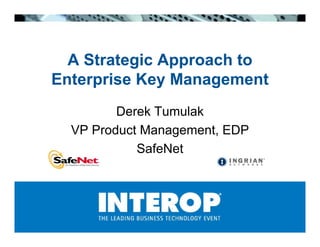 A Strategic Approach to
Enterprise Key Management
         D kT
         Derek Tumulak
                    lk
  VP Product Management, EDP
            SafeNet
 