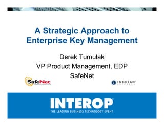 A Strategic Approach to
Enterprise Key Management
         Derek Tumulak
  VP Product Management, EDP
            SafeNet
 