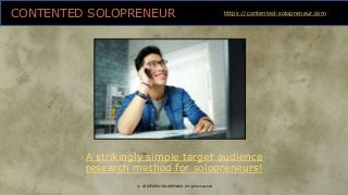 CONTENTED SOLOPRENEUR
A strikingly simple target audience
research method for solopreneurs!
https://contented-solopreneur.com
© CONTENTED SOLOPRENEUR. All rights reserved.
 