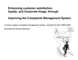 Enhancing customer satisfaction,
    loyalty, and Corporate Image, through

    Improving the Complaints Management System

A study to apply a complaint management system, compliant to ISO 10002-2004

(Provided by Ahmad Heshmat)
 
