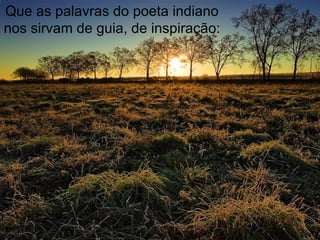 Que as palavras do poeta indiano nos sirvam de guia, de inspiração: 