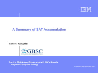 A Summary of SAT Accumulation Proving SOA & Asset Reuse work with IBM’s Globally Integrated Enterprise Strategy  Authors: Huang Wei 