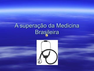A superação da Medicina Brasileira 