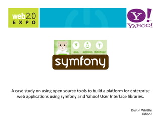 A case study on using open source tools to build a platform for enterprise 
   web applications using symfony and Yahoo! User Interface libraries. 

                                                                Dustin Whittle  
                                                                       Yahoo! 
 