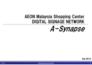 AEON Malaysia Shopping Center 
DIGITAL SIGNAGE NETWORK 
A-Synapse 
SSSSeeeepppp 2222000011114444 
2014/9/9 KESION MALAYSIA SDN. BHD. 00 
 