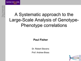 A Systematic approach to the Large-Scale Analysis of Genotype-Phenotype correlations Paul Fisher Dr. Robert Stevens Prof. Andrew Brass 