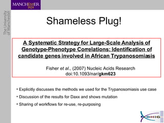 Shameless Plug! A Systematic Strategy for Large-Scale Analysis of Genotype-Phenotype Correlations: Identification of candidate genes involved in African Trypanosomiasis Fisher  et al ., (2007) Nucleic Acids Research doi:10.1093/nar/ gkm623   Explicitly discusses the methods we used for the Trypanosomiasis use case Discussion of the results for Daxx and shows mutation Sharing of workflows for re-use, re-purposing 